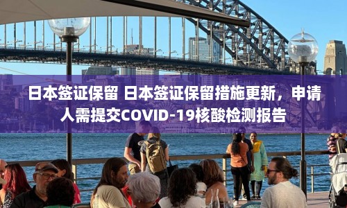 日本签证保留 日本签证保留措施更新，申请人需提交COVID-19核酸检测报告