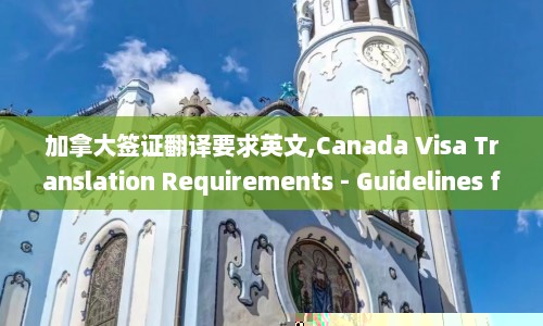 加拿大签证翻译要求英文,Canada Visa Translation Requirements - Guidelines for Accurate Translation