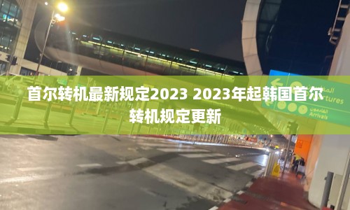 首尔转机最新规定2023 2023年起韩国首尔转机规定更新  第1张