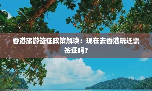 香港旅游签证政策解读：现在去香港玩还需签证吗？  第1张