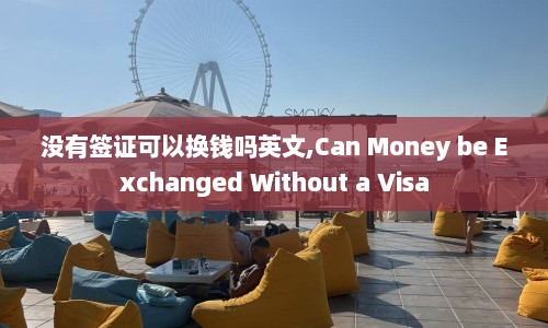 没有签证可以换钱吗英文,Can Money be Exchanged Without a Visa