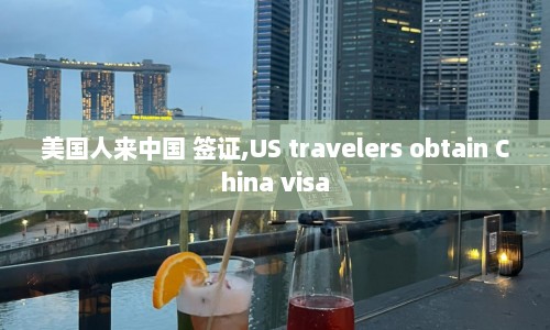 美国人来中国 签证,US travelers obtain China visa