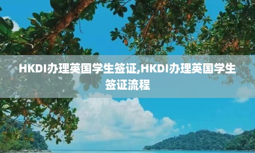 HKDI办理英国学生签证,HKDI办理英国学生签证流程