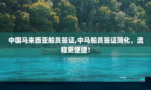 中国马来西亚船员签证,中马船员签证简化，流程更便捷！