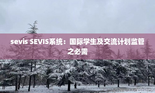 sevis SEVIS系统：国际学生及交流计划监管之必需