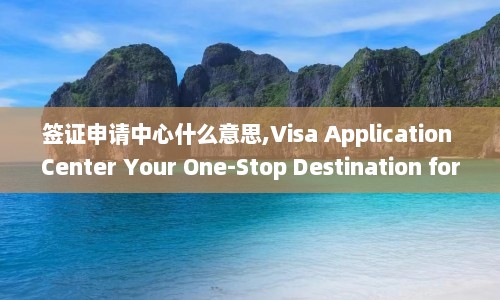 签证申请中心什么意思,Visa Application Center Your One-Stop Destination for Visa Processing  第1张
