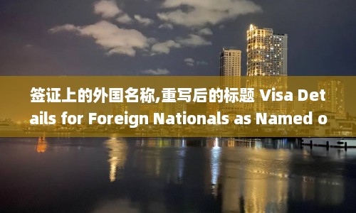 签证上的外国名称,重写后的标题 Visa Details for Foreign Nationals as Named on Passport