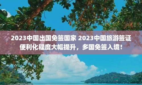 2023中国出国免签国家 2023中国旅游签证便利化程度大幅提升，多国免签入境！  第1张