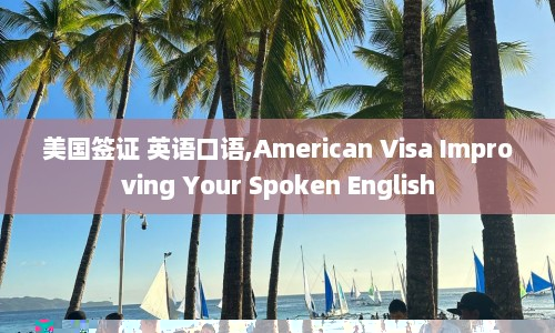 美国签证 英语口语,American Visa Improving Your Spoken English