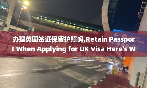 办理英国签证保留护照吗,Retain Passport When Applying for UK Visa Here's What You Need to Know. 重写后的新标题为：Applying for UK Visa and Keeping Your Passport A Guide