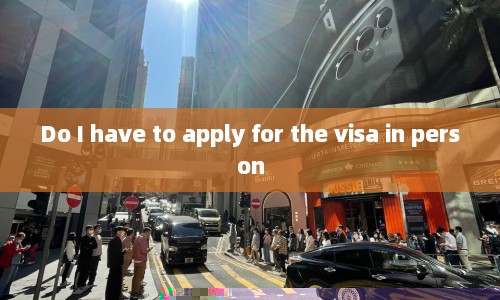 Do I have to apply for the visa in person