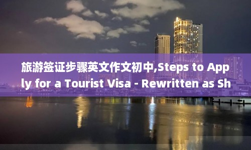 旅游签证步骤英文作文初中,Steps to Apply for a Tourist Visa - Rewritten as Shorter Title for Middle School Students