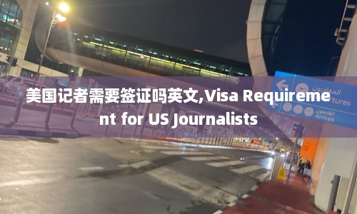 美国记者需要签证吗英文,Visa Requirement for US Journalists