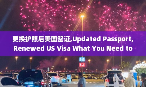 更换护照后美国签证,Updated Passport, Renewed US Visa What You Need to Know