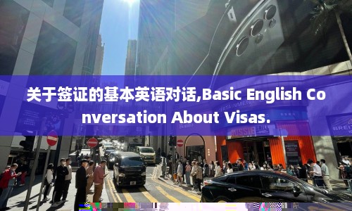 关于签证的基本英语对话,Basic English Conversation About Visas.