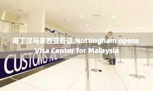 诺丁汉马来西亚签证,Nottingham opens Visa Center for Malaysia