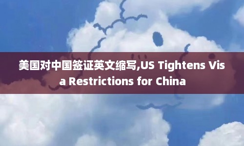 美国对中国签证英文缩写,US Tightens Visa Restrictions for China  第1张