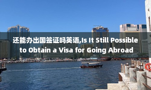还能办出国签证吗英语,Is It Still Possible to Obtain a Visa for Going Abroad  第1张