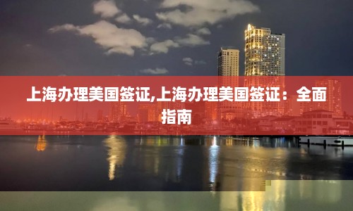 上海办理美国签证,上海办理美国签证：全面指南  第1张