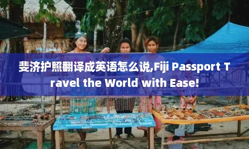 斐济护照翻译成英语怎么说,Fiji Passport Travel the World with Ease!  第1张