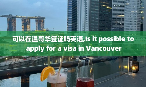 可以在温哥华签证吗英语,Is it possible to apply for a visa in Vancouver