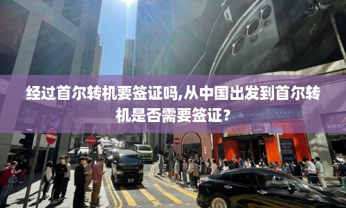 经过首尔转机要签证吗,从中国出发到首尔转机是否需要签证？
