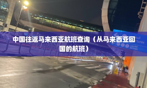中国往返马来西亚航班查询（从马来西亚回国的航班）