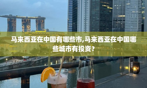马来西亚在中国有哪些市,马来西亚在中国哪些城市有投资？