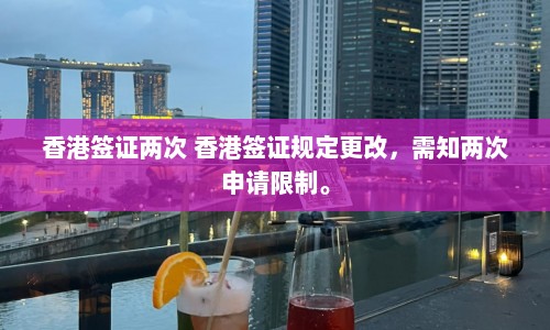 香港签证两次 香港签证规定更改，需知两次申请限制。