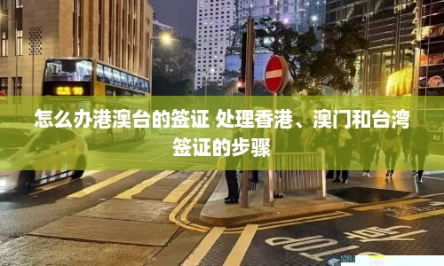 怎么办港澳台的签证 处理香港、澳门和台湾签证的步骤