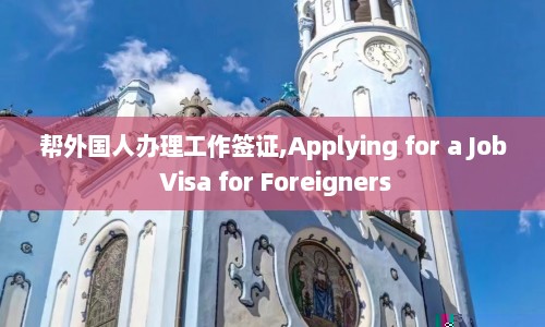 帮外国人办理工作签证,Applying for a Job Visa for Foreigners