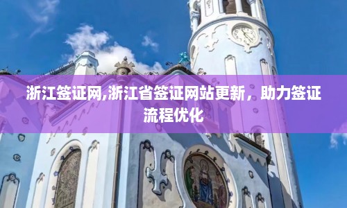 浙江签证网,浙江省签证网站更新，助力签证流程优化