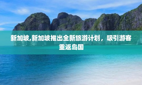 新加坡,新加坡推出全新旅游计划，吸引游客重返岛国