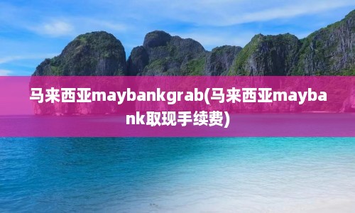 马来西亚maybankgrab(马来西亚maybank取现手续费)