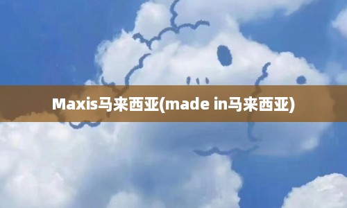 Maxis马来西亚(made in马来西亚)