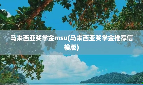 马来西亚奖学金msu(马来西亚奖学金推荐信模版)