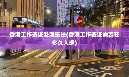 香港工作签证赴港签注(香港工作签证需要在多久入境)