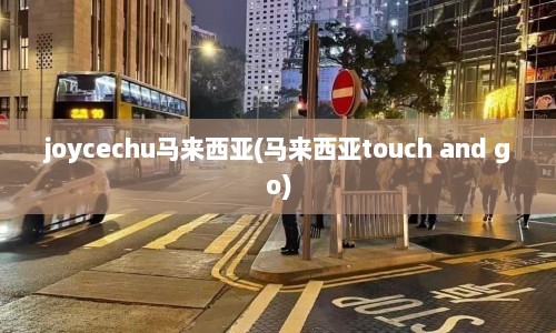 joycechu马来西亚(马来西亚touch and go)