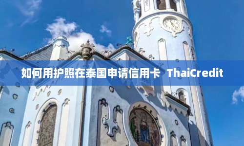 如何用护照在泰国申请信用卡  ThaiCredit