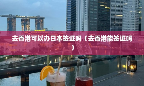 去香港可以办日本签证吗（去香港能签证吗）