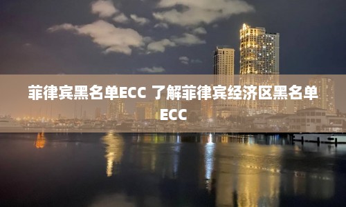 菲律宾黑名单ECC 了解菲律宾经济区黑名单ECC