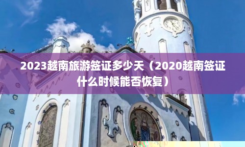2023越南旅游签证多少天（2020越南签证什么时候能否恢复）  第1张