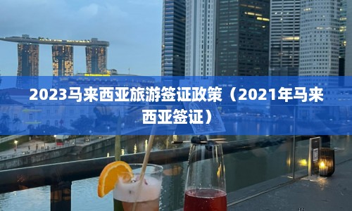 2023马来西亚旅游签证政策（2021年马来西亚签证）  第1张