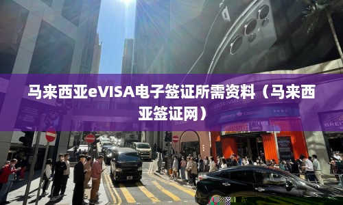 马来西亚eVISA电子签证所需资料（马来西亚签证网）