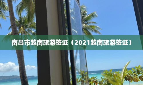 南昌市越南旅游签证（2021越南旅游签证）