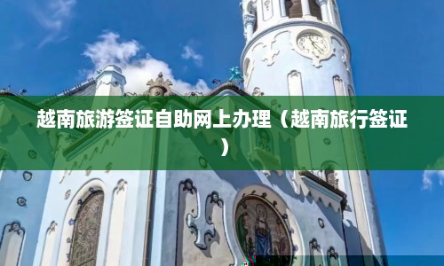 越南旅游签证自助网上办理（越南旅行签证）  第1张