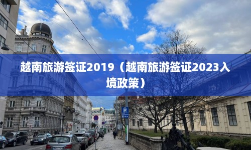 越南旅游签证2019（越南旅游签证2023入境政策）  第1张