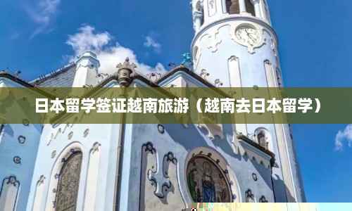 日本留学签证越南旅游（越南去日本留学）  第1张