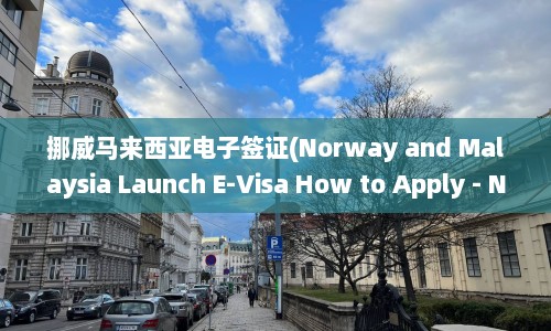 挪威马来西亚电子签证(Norway and Malaysia Launch E-Visa How to Apply - Norway and Malaysia Introduce E-Visa System for Convenient Application)